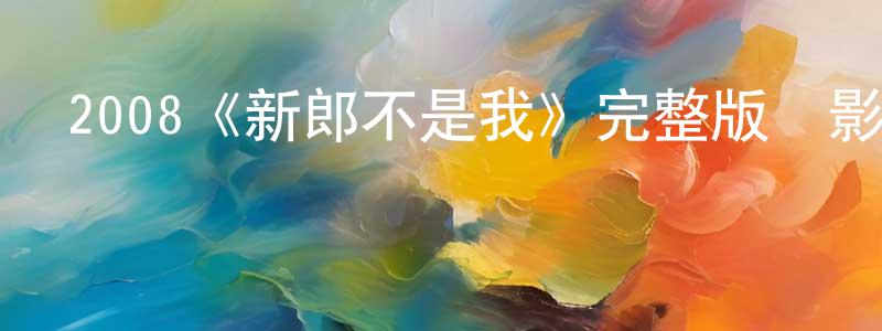 陳孫文發布2008《新郎不是我》完整版電影/在線觀看/百度云-美劇天堂